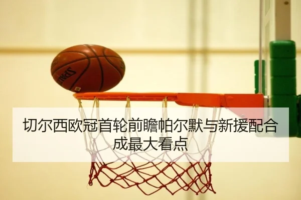 切尔西欧冠首轮前瞻帕尔默与新援配合成最大看点（CS:GO）