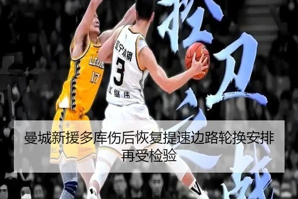 曼城新援多库伤后恢复提速边路轮换安排再受检验（CS:GO）