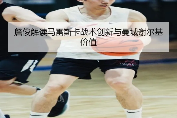 詹俊解读马雷斯卡战术创新与曼城谢尔基价值（CS:GO）