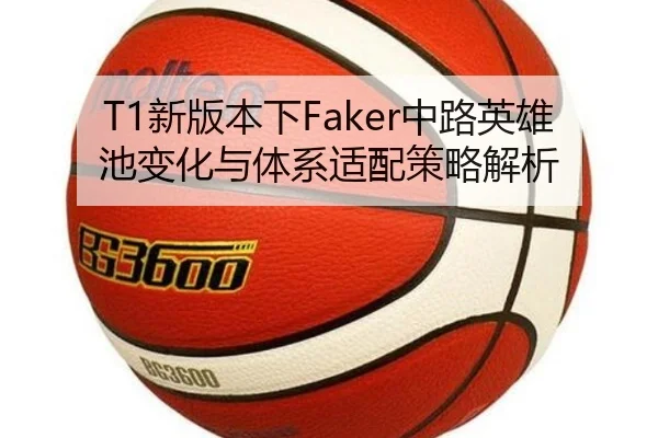 T1新版本下Faker中路英雄池变化与体系适配策略解析（LOL）