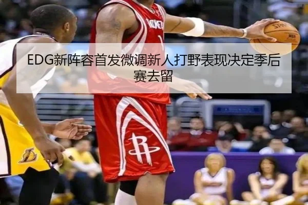 EDG新阵容首发微调新人打野表现决定季后赛去留（CS:GO）
